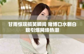 甘雨惊现搞笑瞬间 赌博口水翻白眼引爆网络热潮