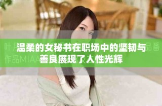 温柔的女秘书在职场中的坚韧与善良展现了人性光辉