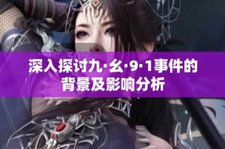 深入探讨九·幺·9·1事件的背景及影响分析