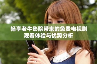 畅享老牛影院带来的免费电视剧观看体验与优势分析