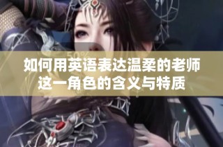 如何用英语表达温柔的老师这一角色的含义与特质