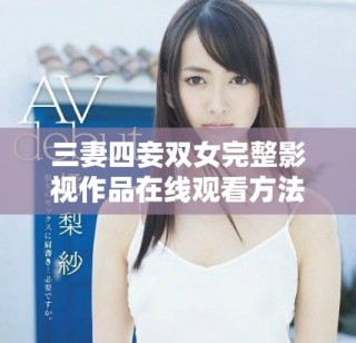 三妻四妾双女完整影视作品在线观看方法详解