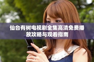 仙台有树电视剧全集高清免费播放攻略与观看指南