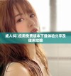 成人抖抈应用免费版本下载体验分享及使用攻略