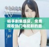 畅享剧集盛宴，免费观看热门电视剧的最佳平台推荐