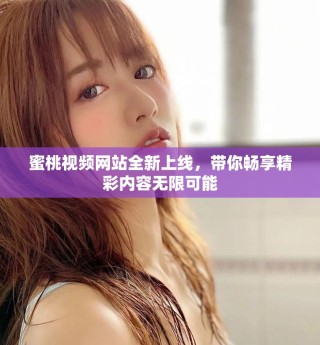 蜜桃视频网站全新上线，带你畅享精彩内容无限可能