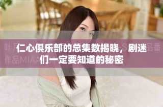 仁心俱乐部的总集数揭晓，剧迷们一定要知道的秘密