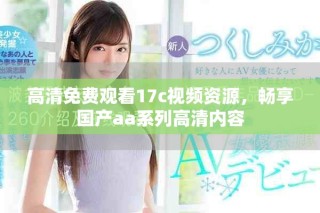 高清免费观看17c视频资源，畅享国产aa系列高清内容