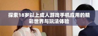 探索18岁以上成人游戏手机应用的精彩世界与玩法体验