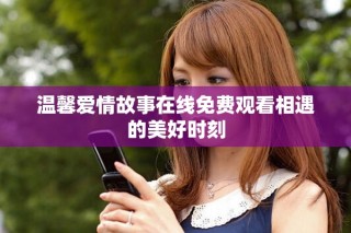 温馨爱情故事在线免费观看相遇的美好时刻