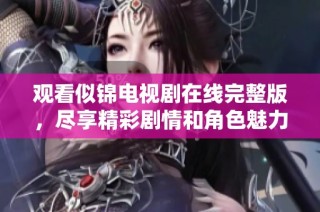 观看似锦电视剧在线完整版，尽享精彩剧情和角色魅力