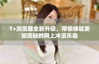 T+浏览器全新升级，带你体验更加流畅的网上冲浪乐趣