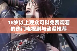 18岁以上观众可以免费观看的热门电视剧与动漫推荐