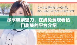 尽享韩剧魅力，在线免费观看热门剧集的平台介绍