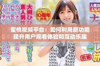 蜜桃视频平台：如何利用新功能提升用户观看体验和互动乐趣