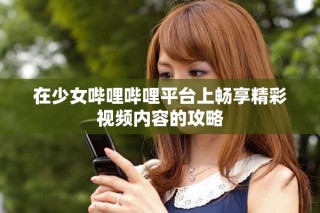 在少女哔哩哔哩平台上畅享精彩视频内容的攻略