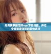免费获取鉴定师app下载链接，开启专业鉴定体验的最佳选择
