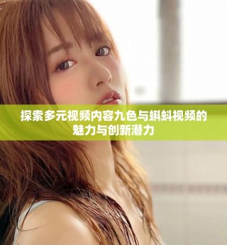 探索多元视频内容九色与蝌蚪视频的魅力与创新潜力