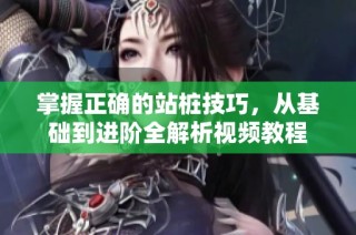 掌握正确的站桩技巧，从基础到进阶全解析视频教程