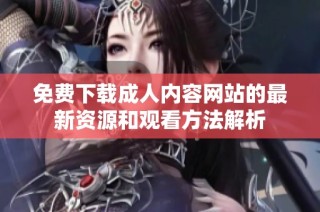 免费下载成人内容网站的最新资源和观看方法解析