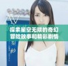 探索星空无限的奇幻冒险故事和精彩剧情解析