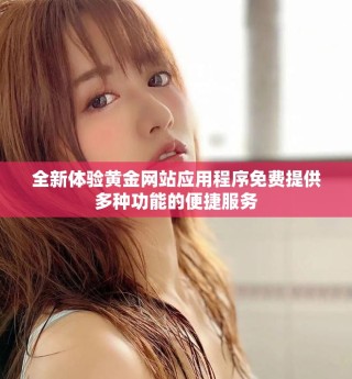 全新体验黄金网站应用程序免费提供多种功能的便捷服务