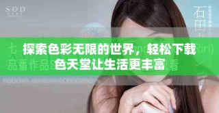 探索色彩无限的世界，轻松下载色天堂让生活更丰富