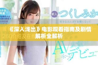 《深入浅出》电影观看指南及剧情解析全解析