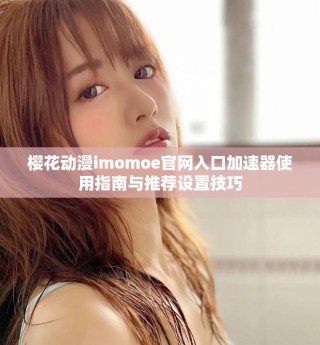 樱花动漫imomoe官网入口加速器使用指南与推荐设置技巧
