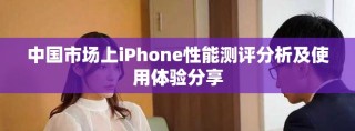 中国市场上iPhone性能测评分析及使用体验分享