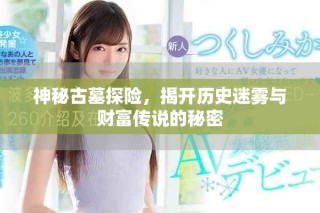神秘古墓探险，揭开历史迷雾与财富传说的秘密