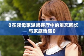 《在姨母家温馨客厅中的难忘回忆与家庭情感》