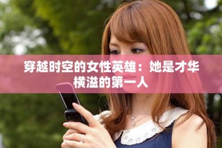 穿越时空的女性英雄：她是才华横溢的第一人