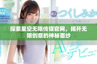 探索星空无限传媒官网，揭开无限创意的神秘面纱