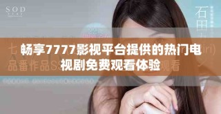 畅享7777影视平台提供的热门电视剧免费观看体验