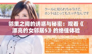 邻里之间的诱惑与秘密：观看《漂亮的女邻居5》的绝佳体验