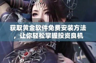 获取黄金软件免费安装方法，让你轻松掌握投资良机