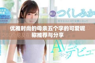 优雅时尚的母亲五个字的可爱昵称推荐与分享