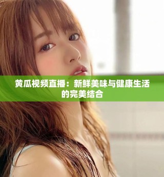 黄瓜视频直播：新鲜美味与健康生活的完美结合