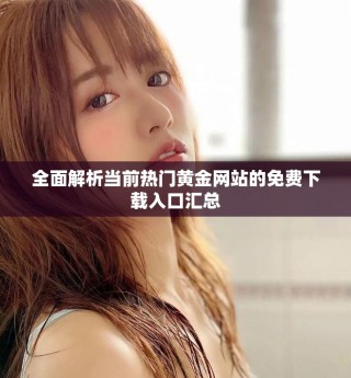 全面解析当前热门黄金网站的免费下载入口汇总