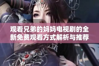 观看兄弟的妈妈电视剧的全新免费观看方式解析与推荐