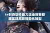 t+财务软件助力企业财务管理实现高效智能化转型