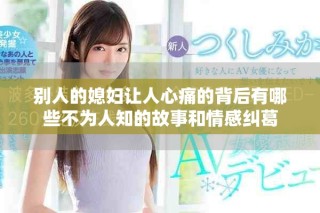 别人的媳妇让人心痛的背后有哪些不为人知的故事和情感纠葛