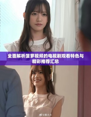 全面解析菠萝视频的电视剧观看特色与精彩推荐汇总