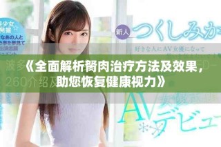 《全面解析胬肉治疗方法及效果，助您恢复健康视力》