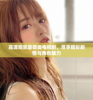 高清观赏蘑菇类电视剧，尽享精彩剧情与角色魅力