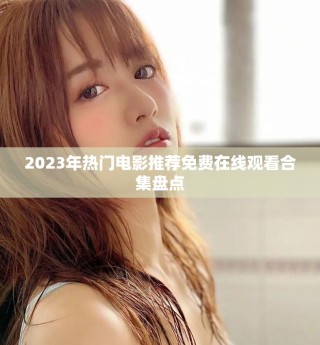 2023年热门电影推荐免费在线观看合集盘点