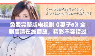免费完整版电视剧《妻子6》全剧高清在线播放，精彩不容错过