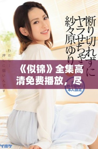 《似锦》全集高清免费播放，尽享浪漫故事带来的感动与欢乐