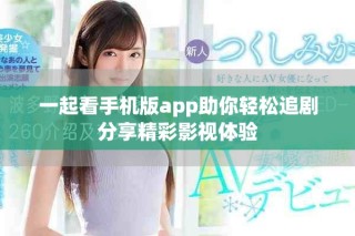 一起看手机版app助你轻松追剧分享精彩影视体验